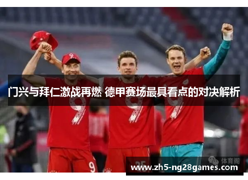 门兴与拜仁激战再燃 德甲赛场最具看点的对决解析 门兴与拜仁激战再燃 德甲赛场最具看点的对决解析