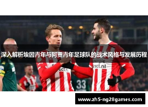 深入解析埃因青年与阿贾青年足球队的战术风格与发展历程