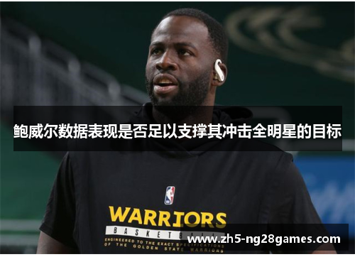 鲍威尔数据表现是否足以支撑其冲击全明星的目标 鲍威尔数据表现是否足以支撑其冲击全明星的目标