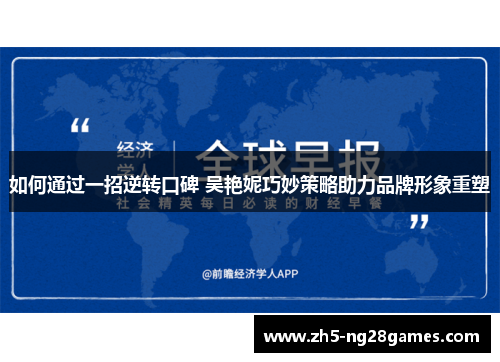 如何通过一招逆转口碑 吴艳妮巧妙策略助力品牌形象重塑 如何通过一招逆转口碑 吴艳妮巧妙策略助力品牌形象重塑
