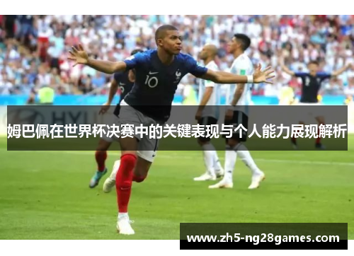 姆巴佩在世界杯决赛中的关键表现与个人能力展现解析 姆巴佩在世界杯决赛中的关键表现与个人能力展现解析