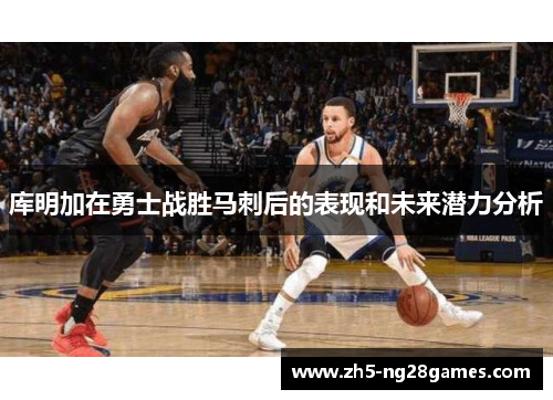 库明加在勇士战胜马刺后的表现和未来潜力分析