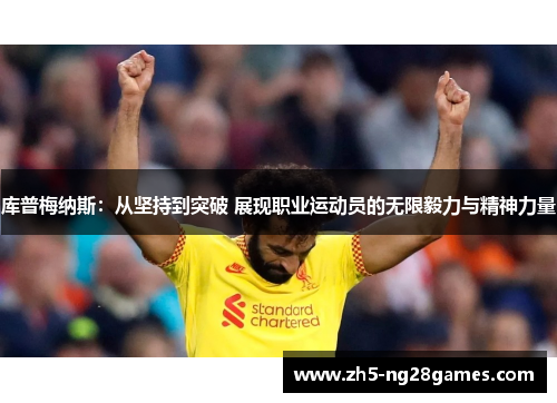 库普梅纳斯:从坚持到突破 展现职业运动员的无限毅力与精神力量 库普梅纳斯:从坚持到突破 展现职业运动员的无限毅力与精神力量