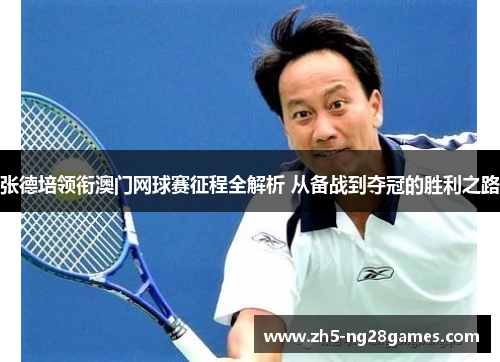 张德培领衔澳门网球赛征程全解析 从备战到夺冠的胜利之路 张德培领衔澳门网球赛征程全解析 从备战到夺冠的胜利之路