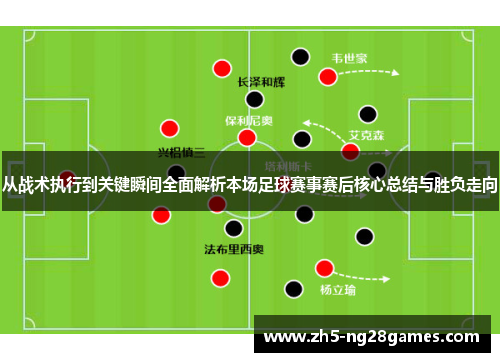 从战术执行到关键瞬间全面解析本场足球赛事赛后核心总结与胜负走向